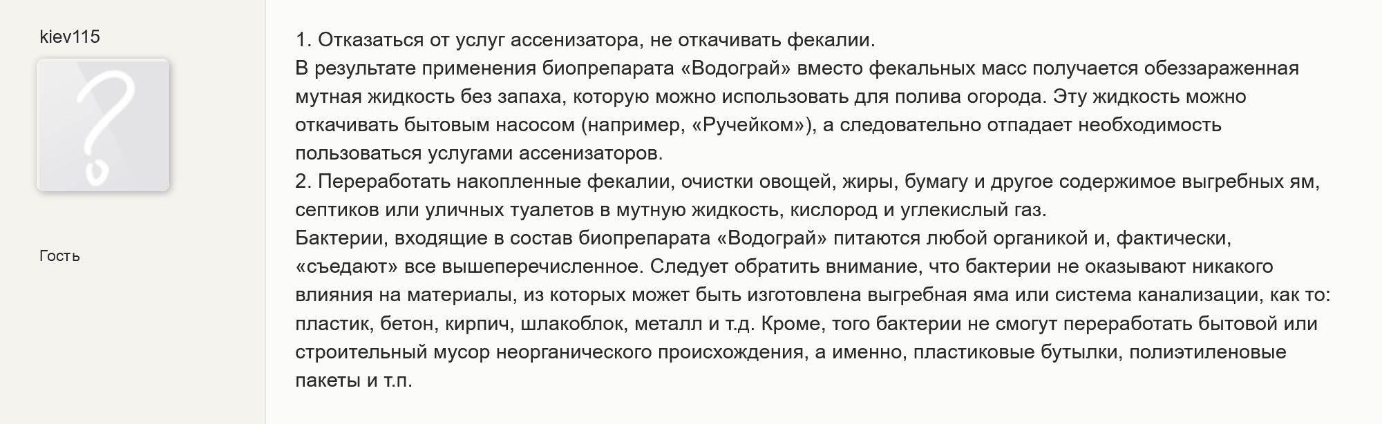 Один из пользователей форума советовал вообще не откачивать выгребной колодец. По его словам, биопрепарат очищал воду так, что ей потом можно было поливать огород. Однако я сомневаюсь, что воду из обычной выгребной ямы можно полностью очистить одними бактериями