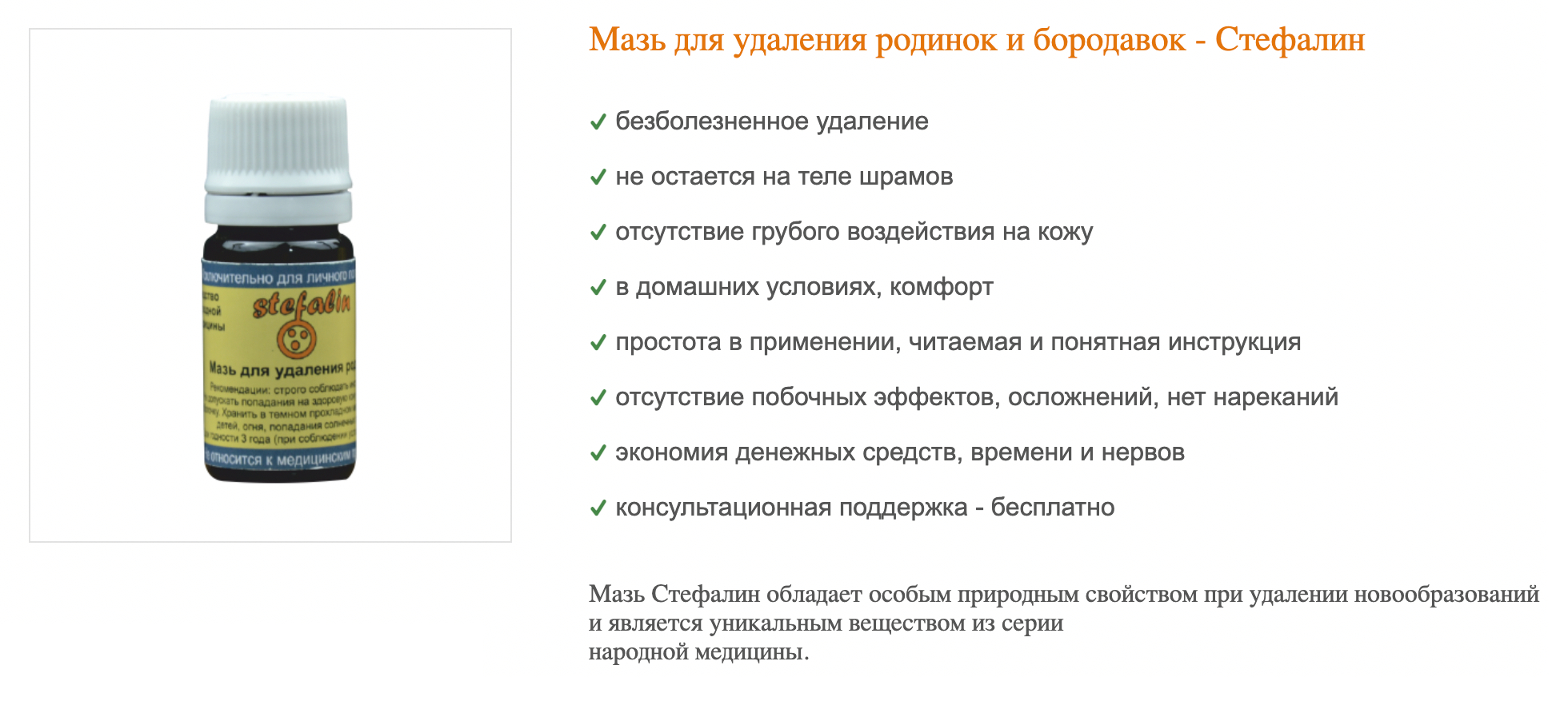 В интернете продают мазь «Стефалин», состоящую из уксусной кислоты с добавлением трав. Стоит она 10 000 ₽ — в разы дороже уксусной кислоты из магазина. Такое средство просто выжжет родинку, как и любая другая кислота или щелочь, потом ранка затянется — если, конечно, образование было доброкачественным. Источник: stefalin.com