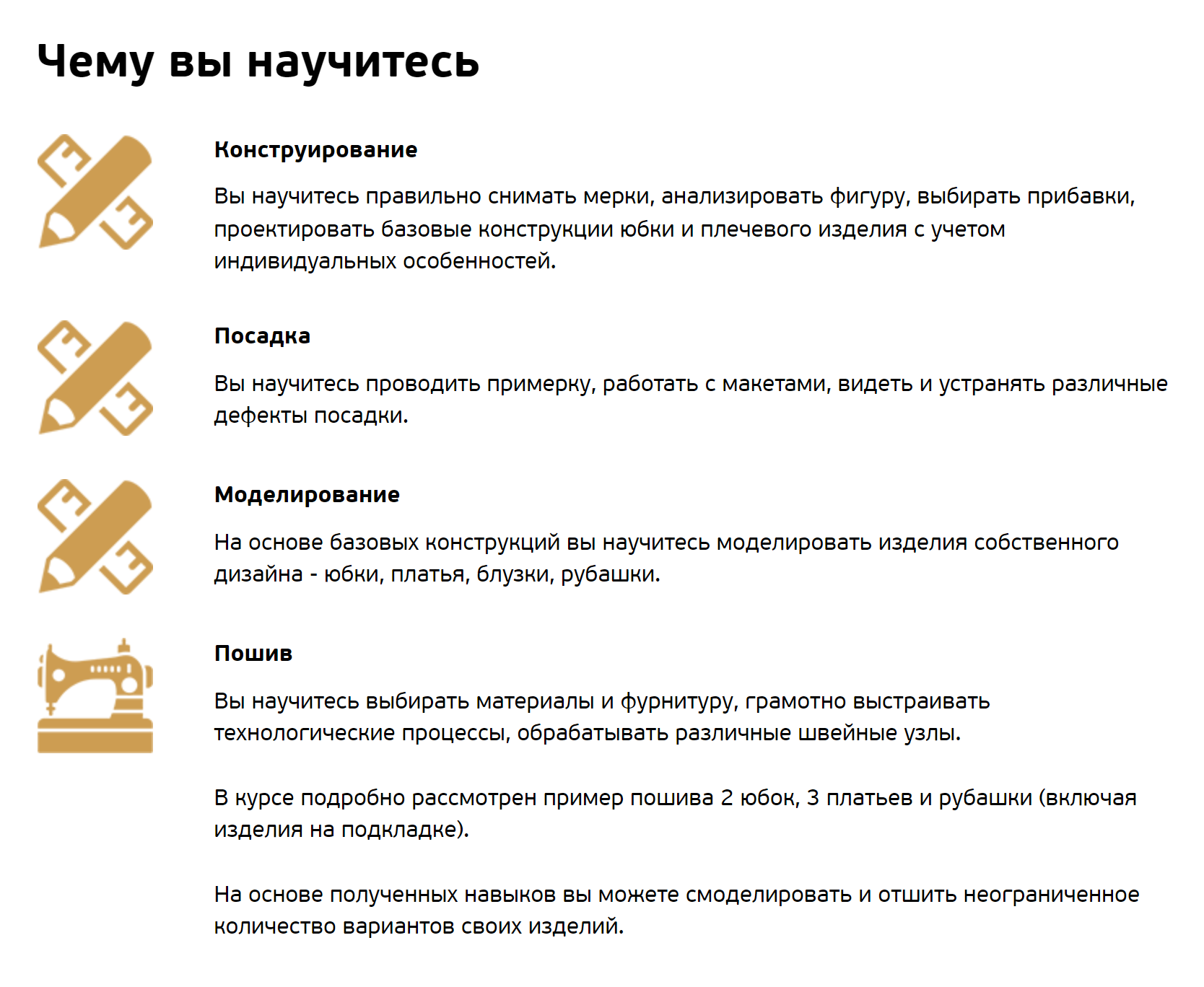 На курсе учат всему, что необходимо новичку: как строить базовые изделия, работать с тканями, исправлять посадку. За время курса ученики сошьют как минимум две юбки, три платья и рубашку под руководством наставника. Источник: sewing-life.ru