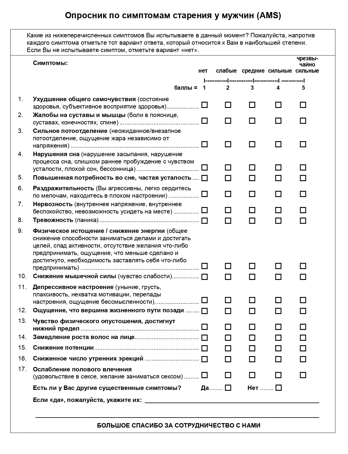 Опросник по симптомам старения у мужчин. Баллы: 17⁠—⁠26 ⁠—⁠ симптомы не выражены; 27⁠—⁠36 ⁠—⁠ симптомы слабо выражены; 37⁠—⁠49 ⁠—⁠ симптомы средней выраженности. Более 50 баллов — симптомы резко выражены. Врач может назначить ЗГТ при любой выраженности симптомов, если сам мужчина считает это целесообразным. Источник: Российская ассоциация эндокринологов