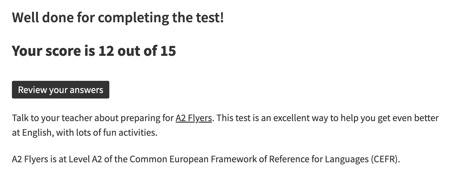 Результат появляется сразу после теста. Например, здесь сказано, что ребенок ответил на 12 из 15 вопросов и ему стоит сдавать экзамен A2 Flyers
